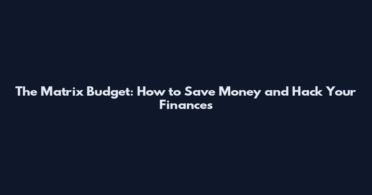 The Matrix Budget: How to Save Money and Hack Your Finances