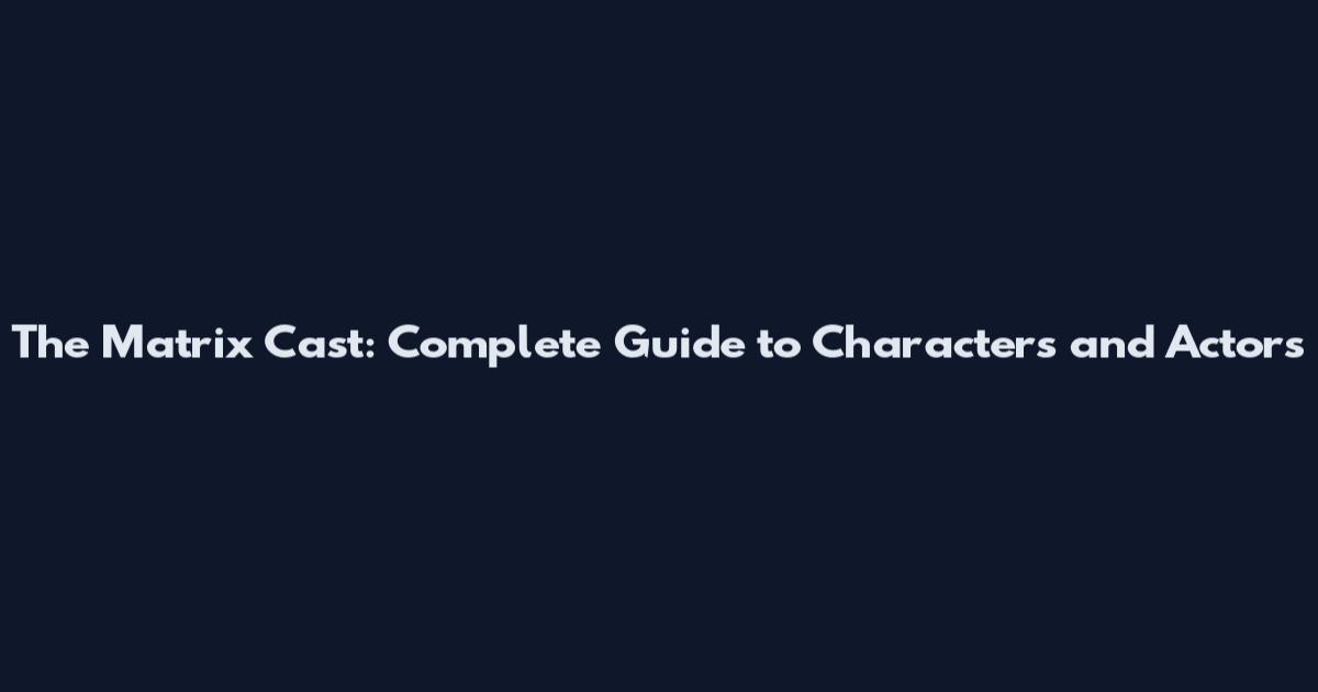 The Matrix Cast: Complete Guide to Characters and Actors