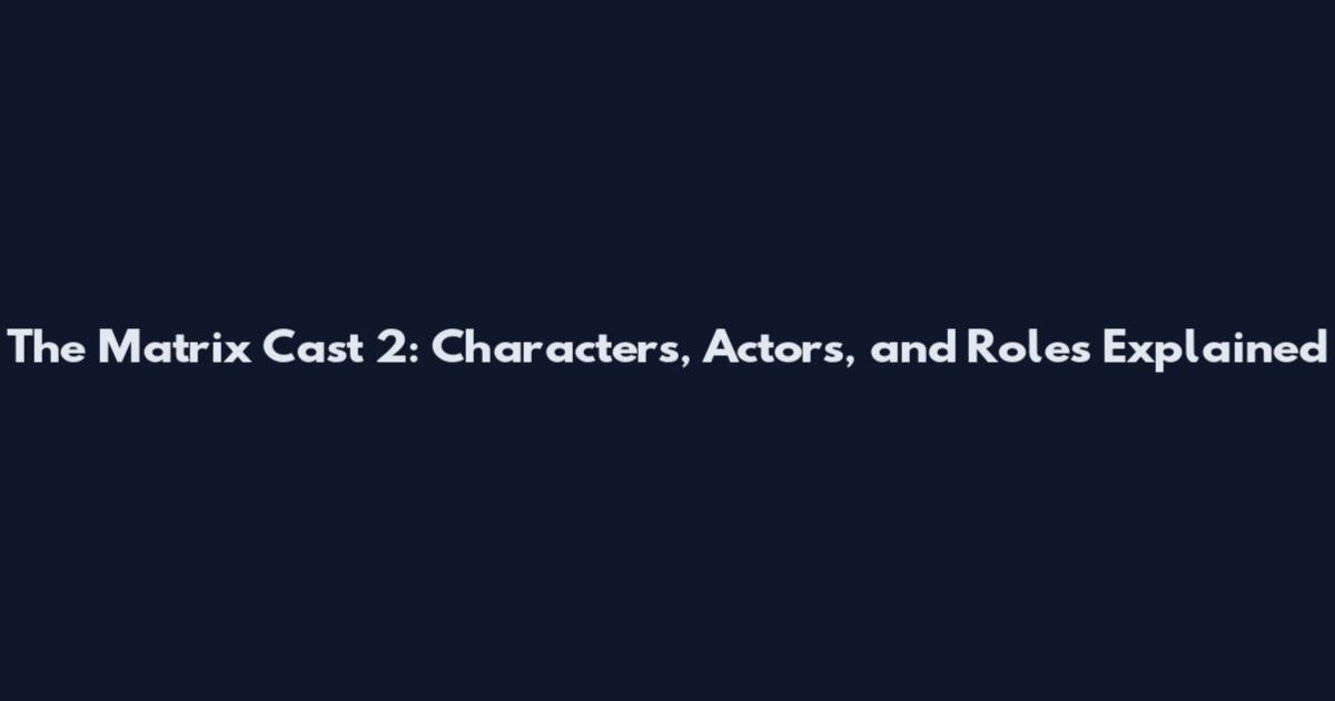 The Matrix Cast 2: Characters, Actors, and Roles Explained