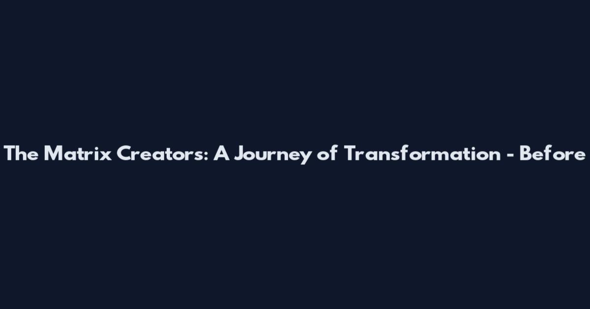 The Matrix Creators: A Journey of Transformation - Before