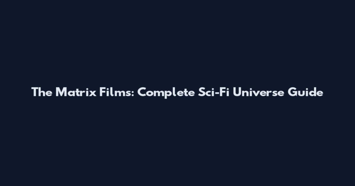The Matrix Films: Complete Sci-Fi Universe Guide