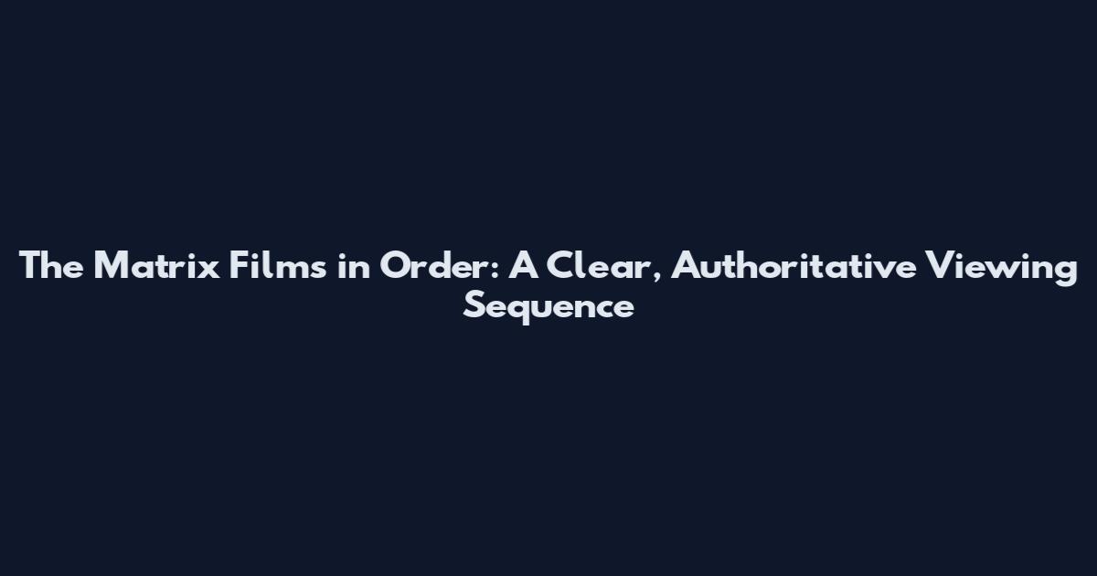 The Matrix Films in Order: A Clear, Authoritative Viewing Sequence