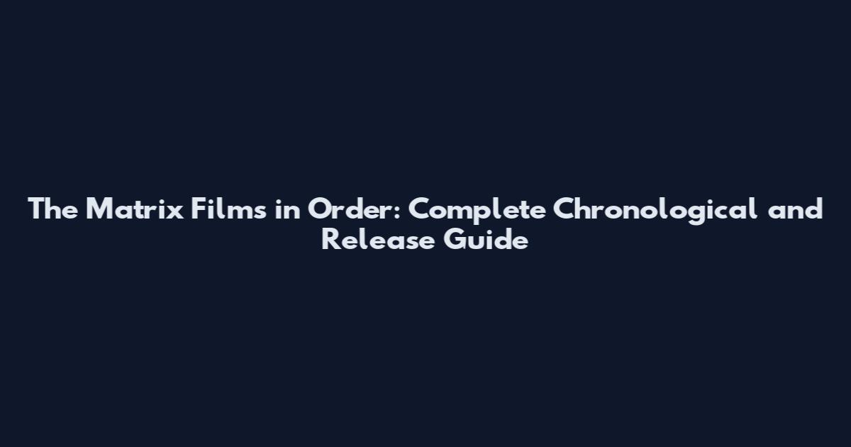 The Matrix Films in Order: Complete Chronological and Release Guide