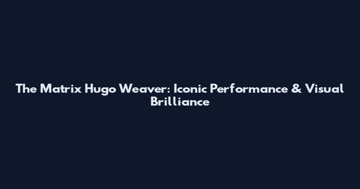 The Matrix Hugo Weaver: Iconic Performance & Visual Brilliance