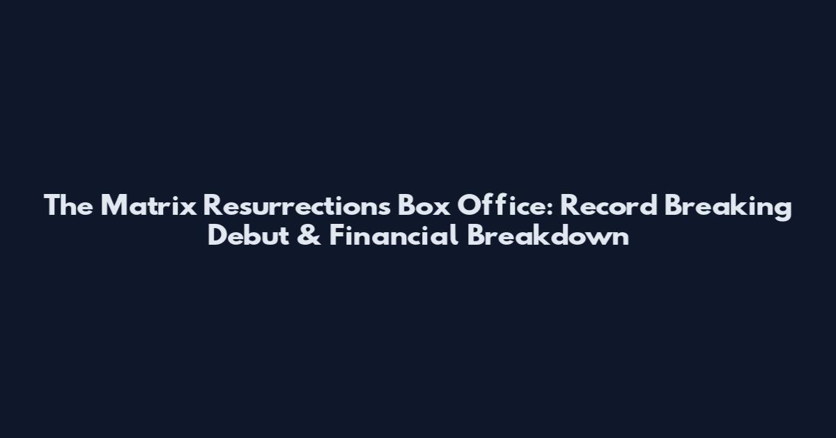 The Matrix Resurrections Box Office: Record Breaking Debut & Financial Breakdown