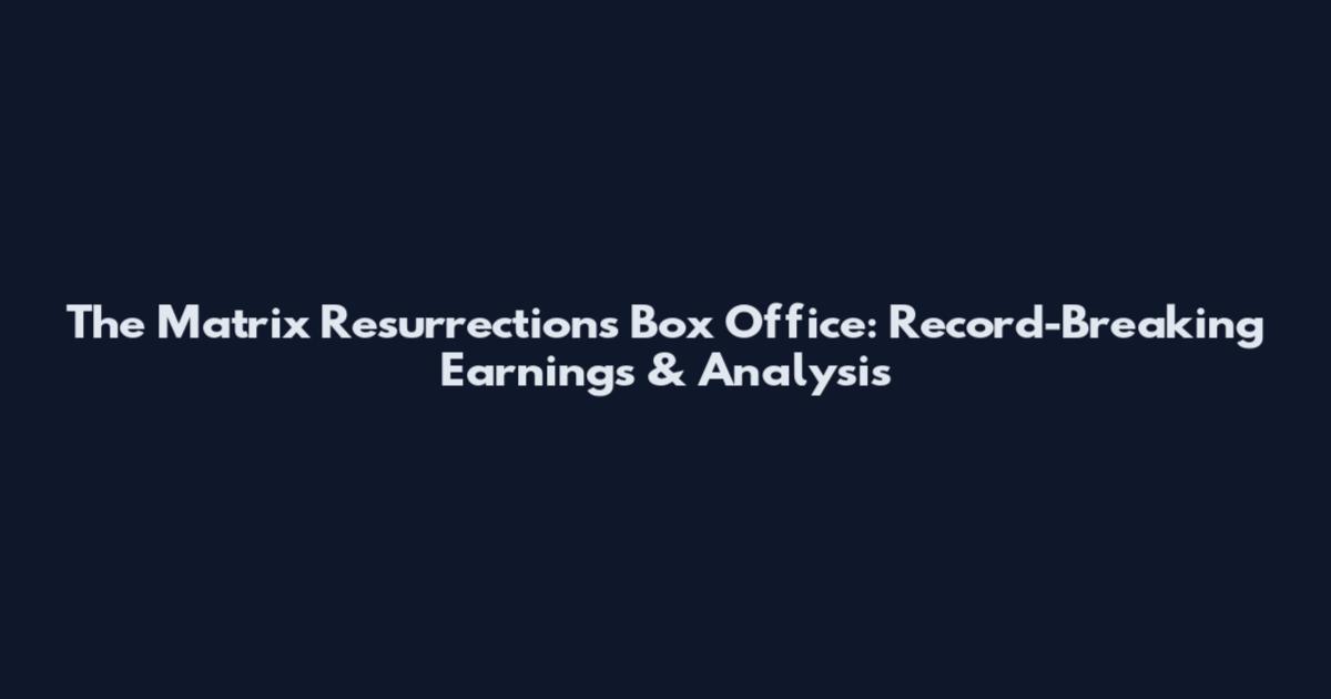 The Matrix Resurrections Box Office: Record-Breaking Earnings & Analysis