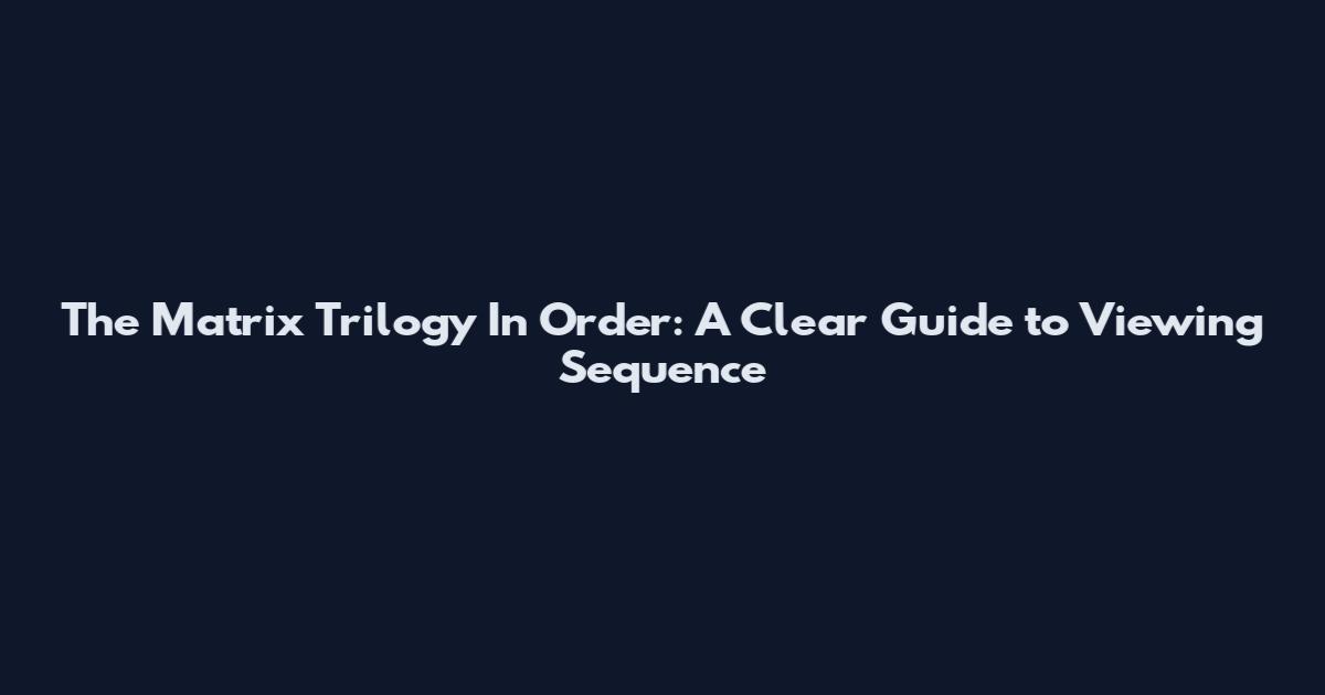 The Matrix Trilogy In Order: A Clear Guide to Viewing Sequence