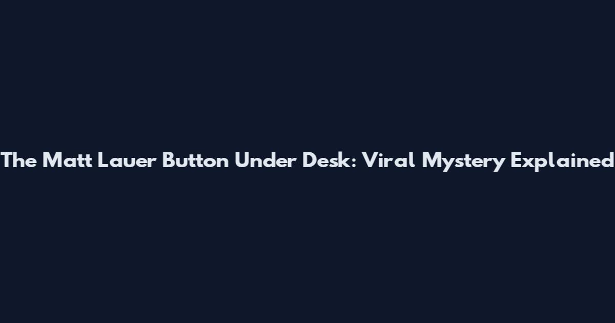 The Matt Lauer Button Under Desk: Viral Mystery Explained