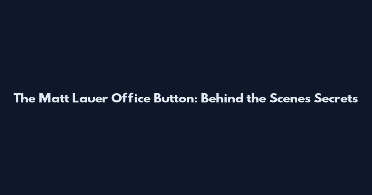The Matt Lauer Office Button: Behind the Scenes Secrets