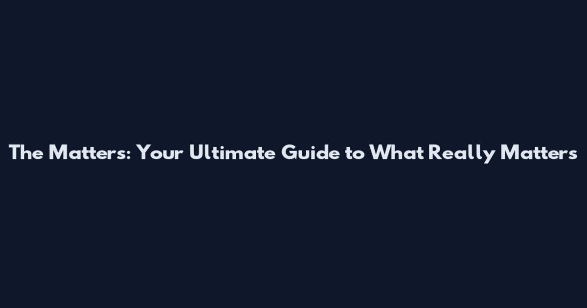 The Matters: Your Ultimate Guide to What Really Matters