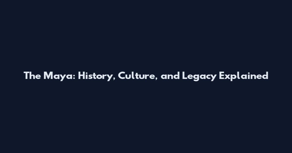 The Maya: History, Culture, and Legacy Explained