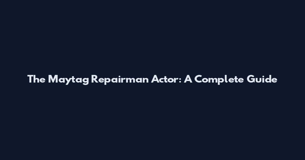 The Maytag Repairman Actor: A Complete Guide