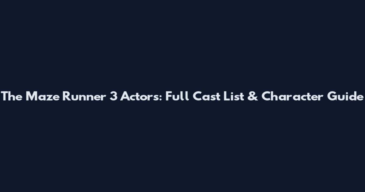 The Maze Runner 3 Actors: Full Cast List & Character Guide