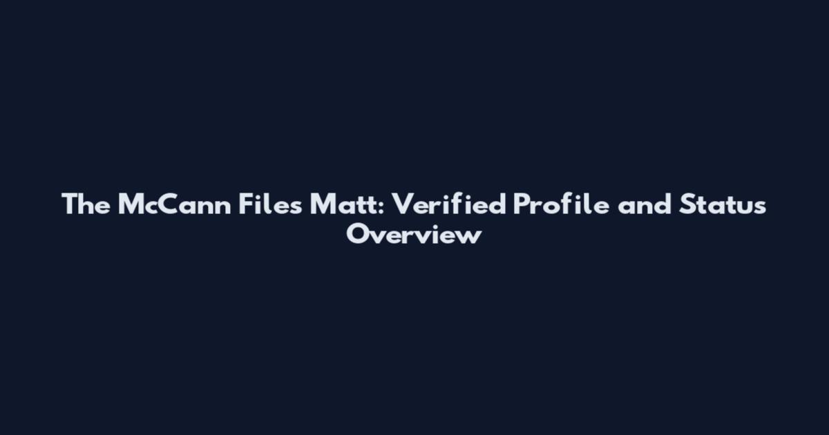 The McCann Files Matt: Verified Profile and Status Overview