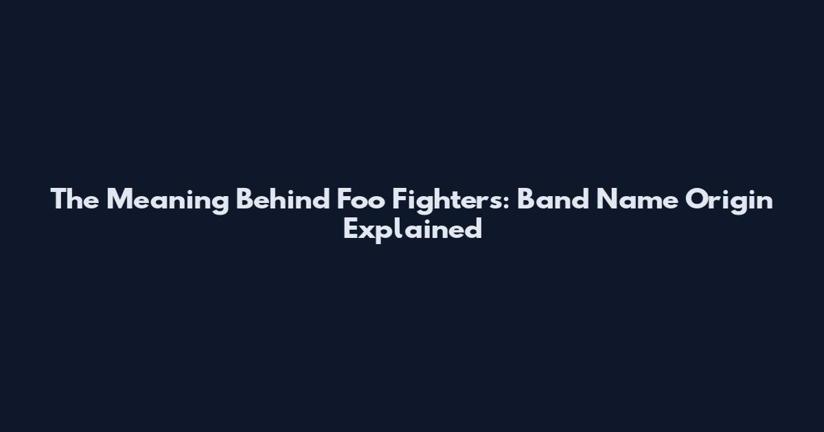 The Meaning Behind Foo Fighters: Band Name Origin Explained