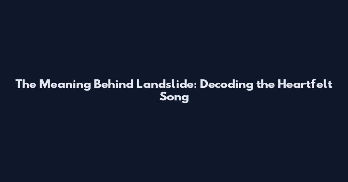 The Meaning Behind Landslide: Decoding the Heartfelt Song