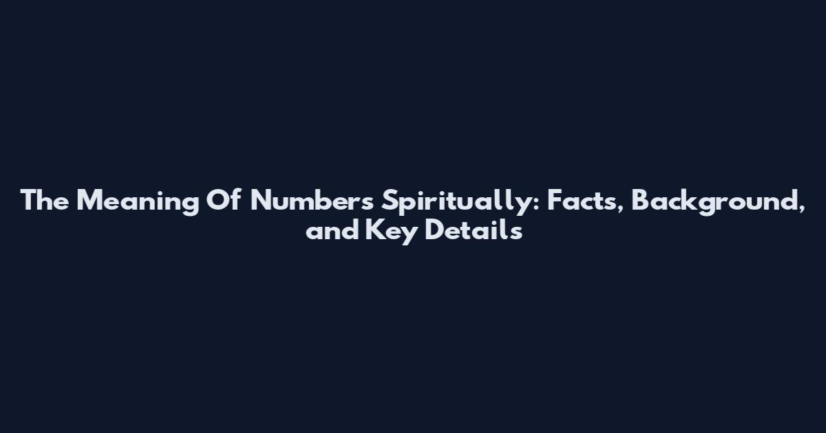 The Meaning Of Numbers Spiritually: Facts, Background, and Key Details