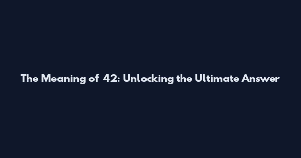 The Meaning of 42: Unlocking the Ultimate Answer