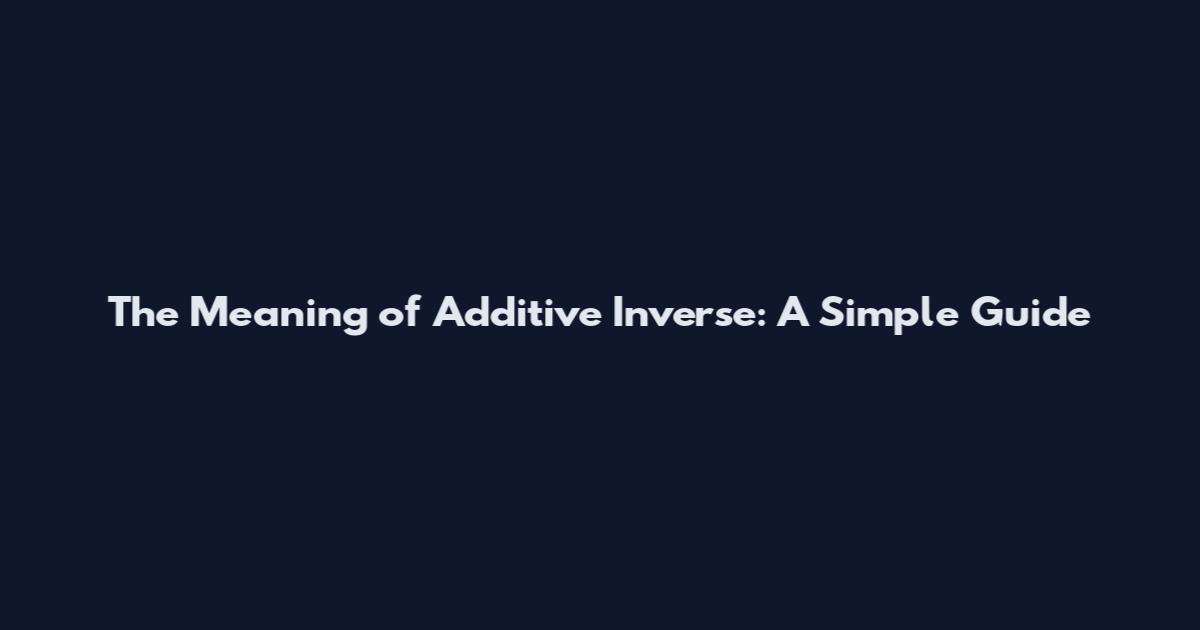 The Meaning of Additive Inverse: A Simple Guide