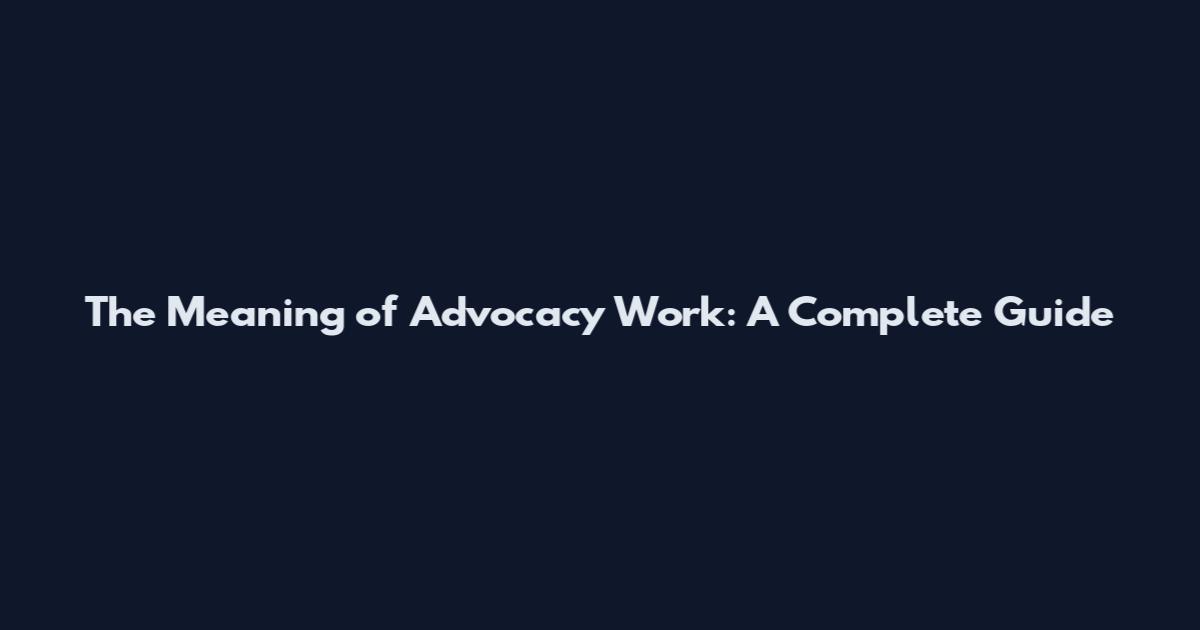 The Meaning of Advocacy Work: A Complete Guide