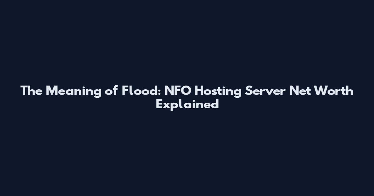 The Meaning of Flood: NFO Hosting Server Net Worth Explained