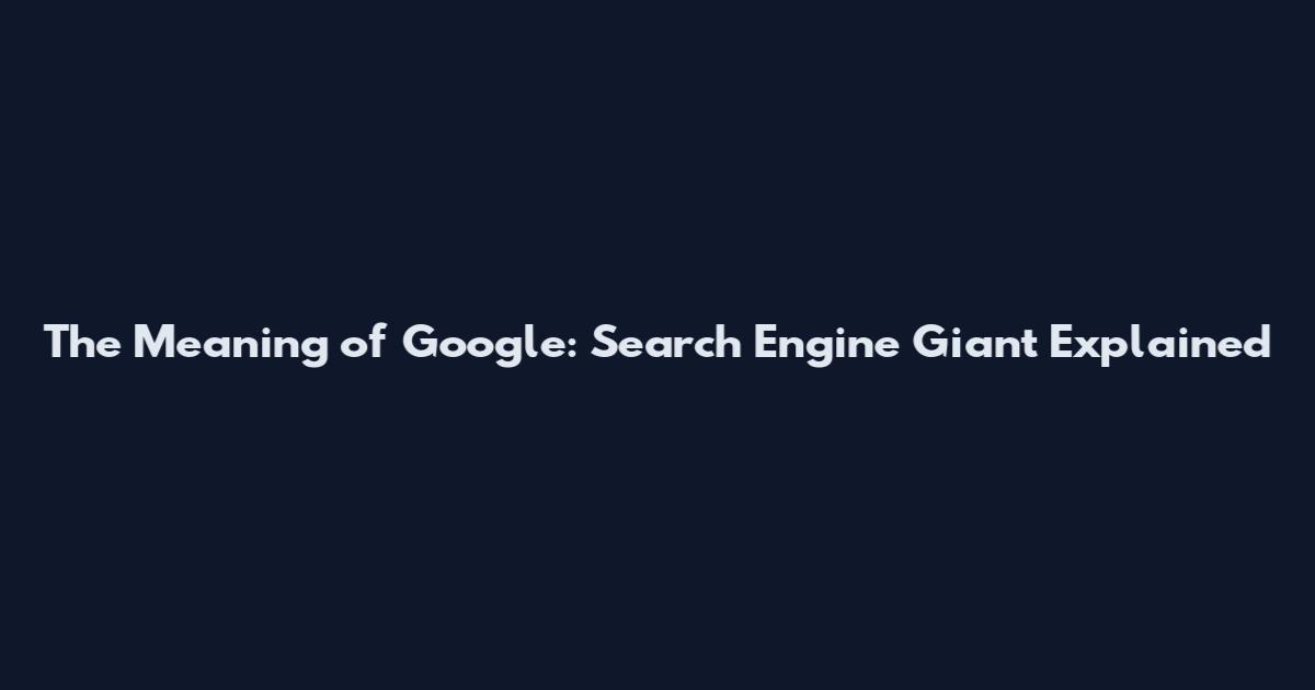 The Meaning of Google: Search Engine Giant Explained