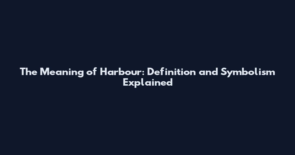 The Meaning of Harbour: Definition and Symbolism Explained