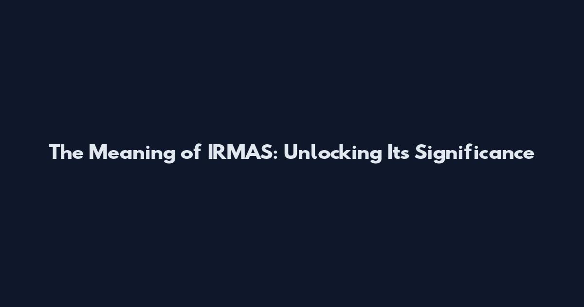 The Meaning of IRMAS: Unlocking Its Significance