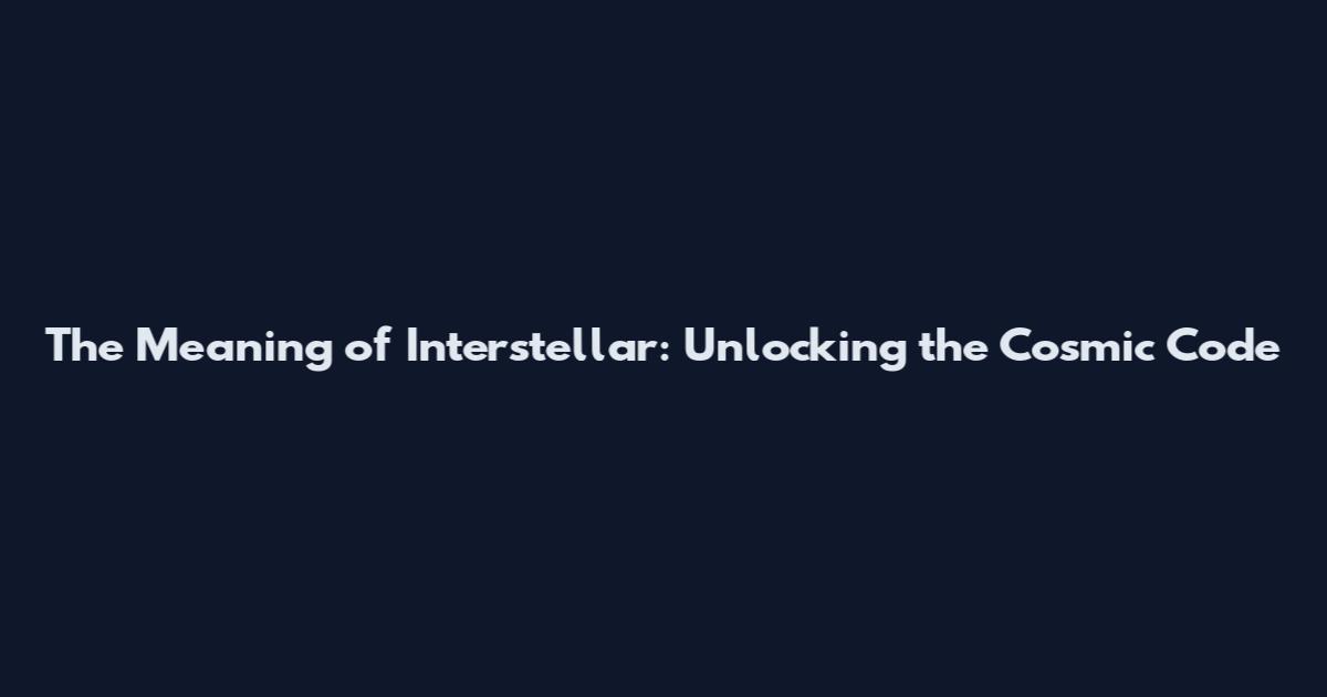 The Meaning of Interstellar: Unlocking the Cosmic Code