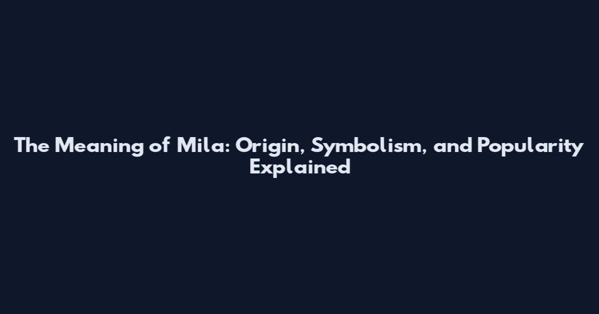 The Meaning of Mila: Origin, Symbolism, and Popularity Explained