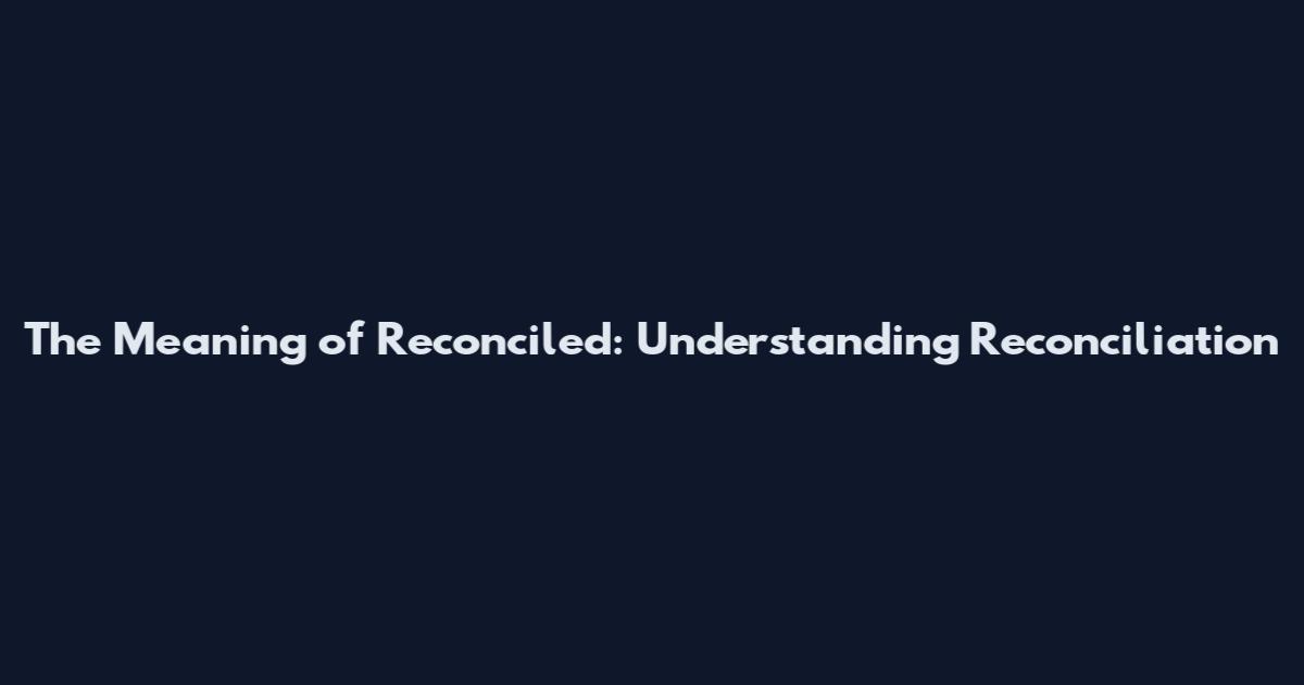 The Meaning of Reconciled: Understanding Reconciliation