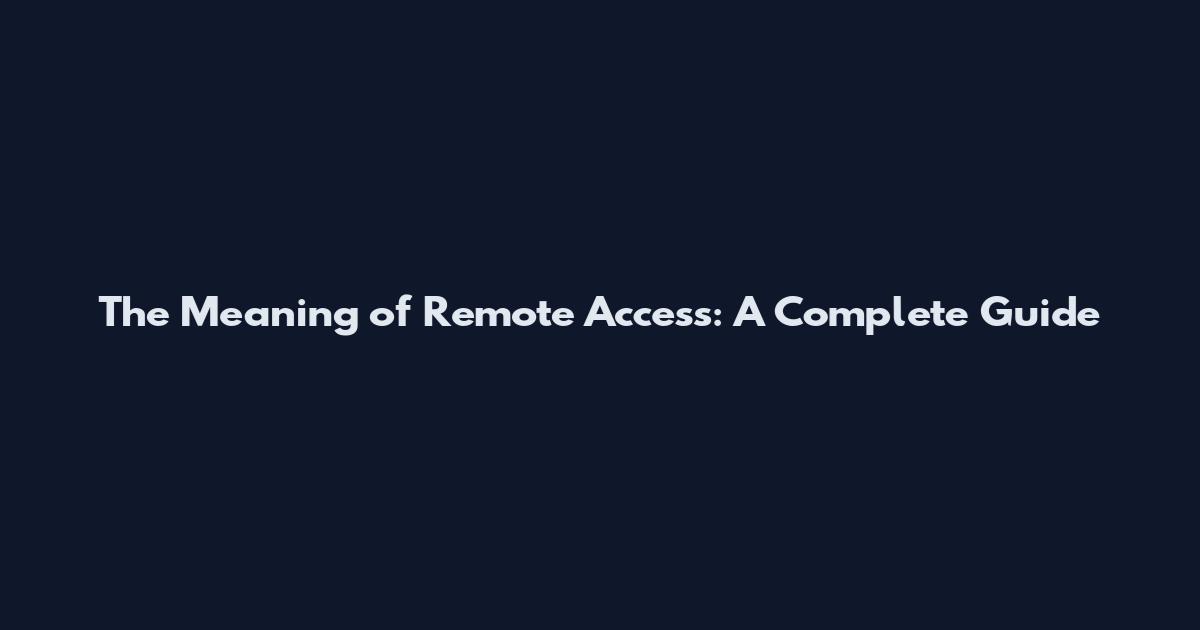 The Meaning of Remote Access: A Complete Guide