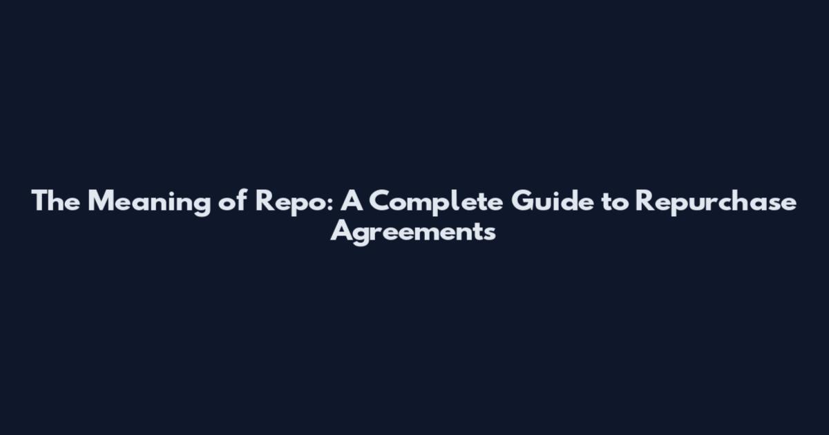 The Meaning of Repo: A Complete Guide to Repurchase Agreements
