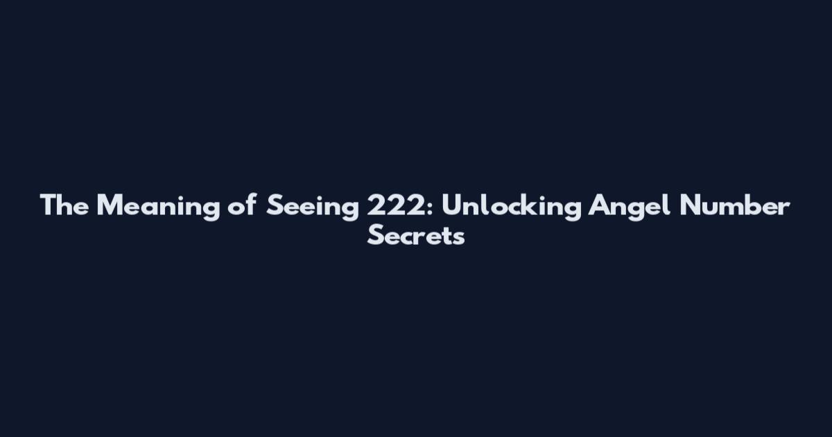 The Meaning of Seeing 222: Unlocking Angel Number Secrets