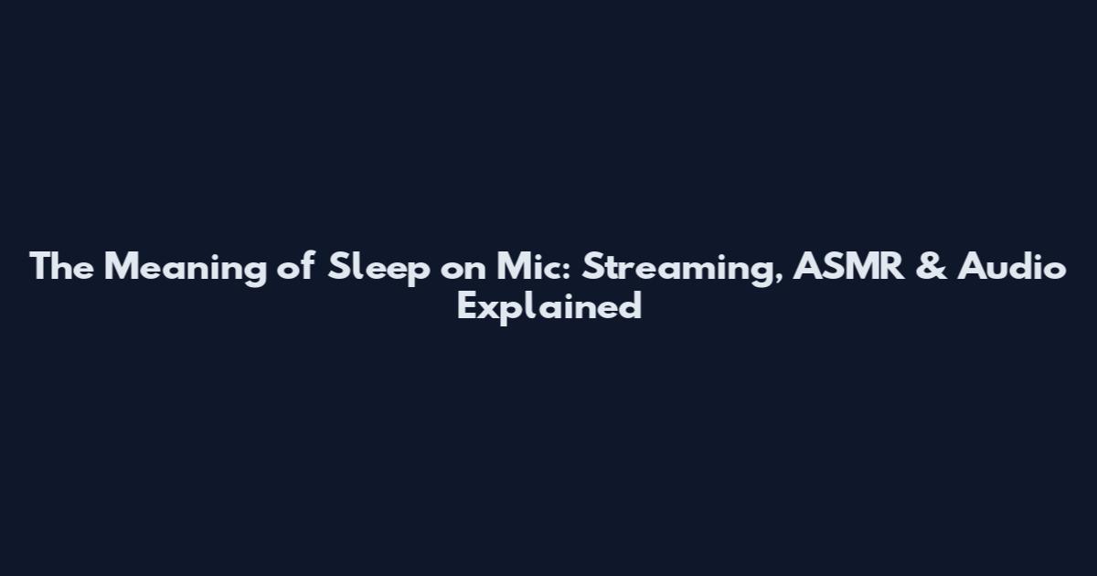 The Meaning of Sleep on Mic: Streaming, ASMR & Audio Explained
