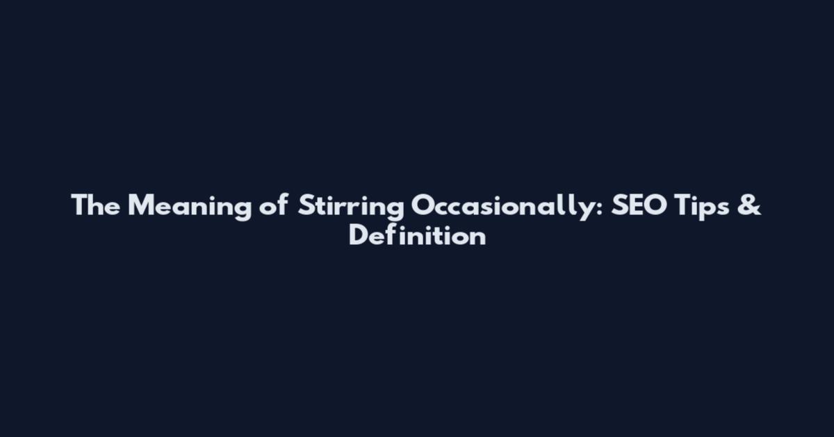 The Meaning of Stirring Occasionally: SEO Tips & Definition