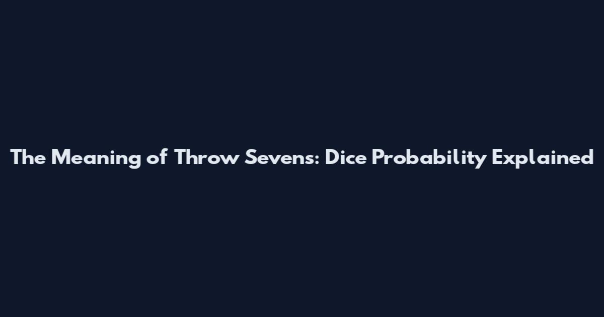 The Meaning of Throw Sevens: Dice Probability Explained