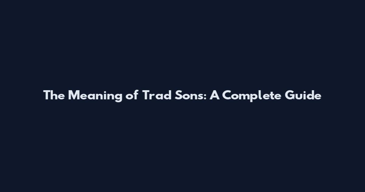 The Meaning of Trad Sons: A Complete Guide