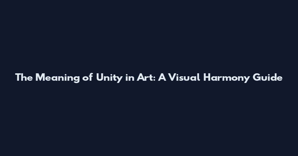 The Meaning of Unity in Art: A Visual Harmony Guide