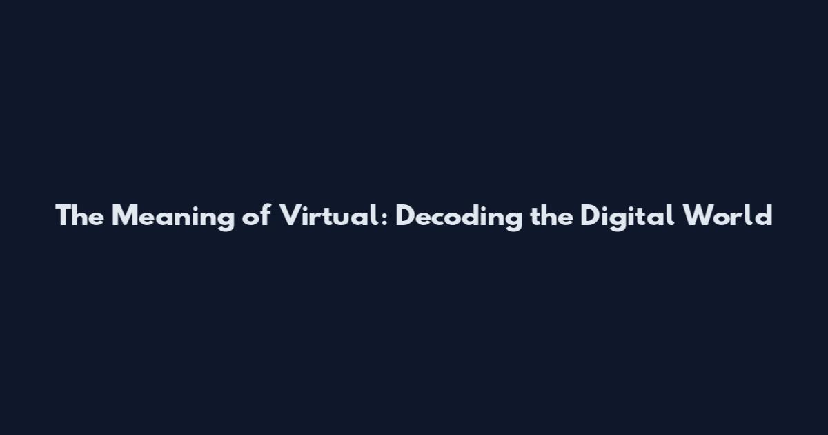The Meaning of Virtual: Decoding the Digital World