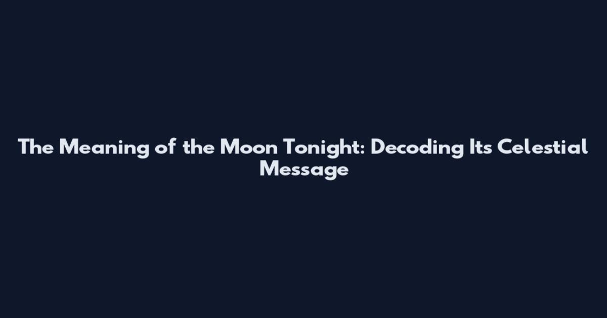 The Meaning of the Moon Tonight: Decoding Its Celestial Message
