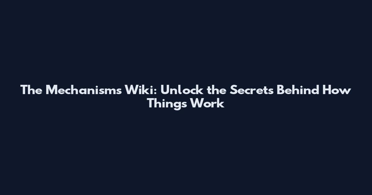 The Mechanisms Wiki: Unlock the Secrets Behind How Things Work