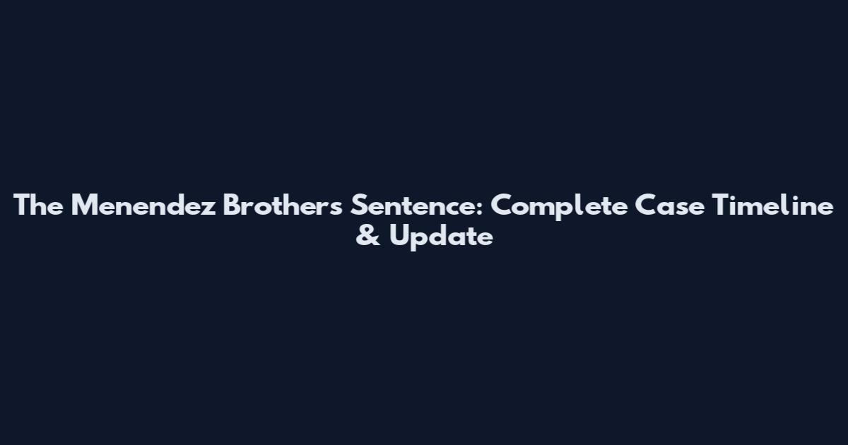 The Menendez Brothers Sentence: Complete Case Timeline & Update