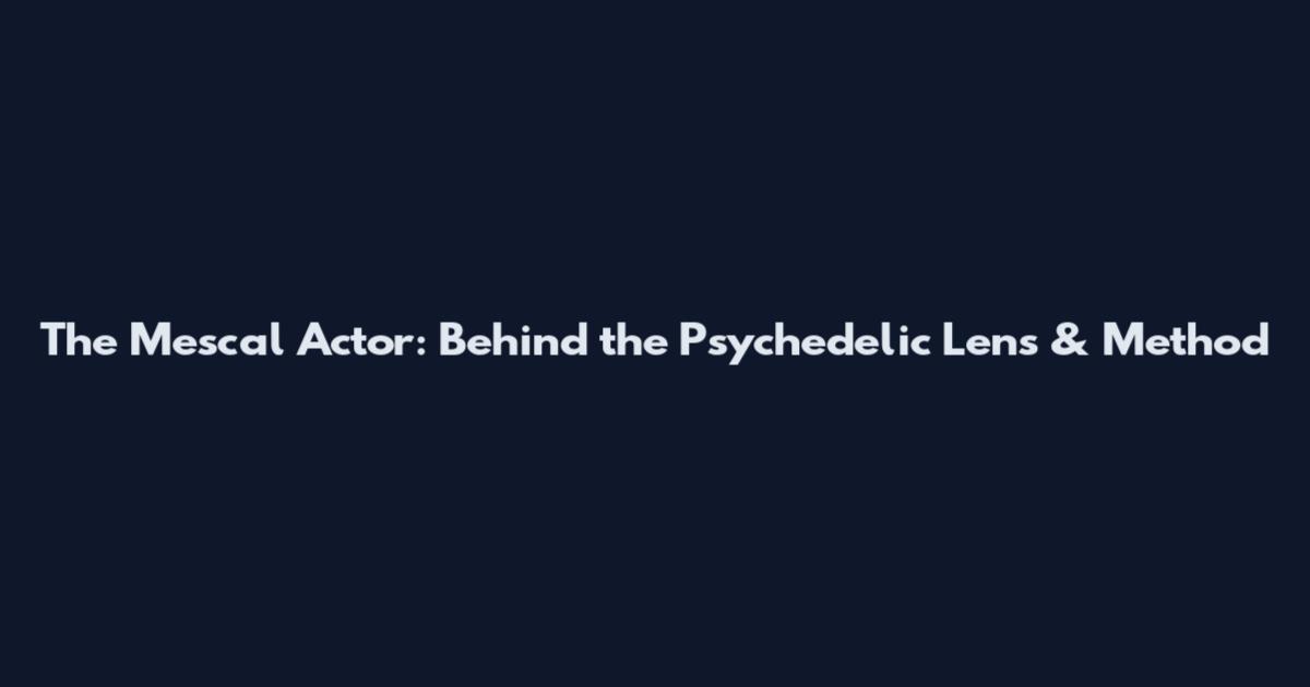 The Mescal Actor: Behind the Psychedelic Lens & Method