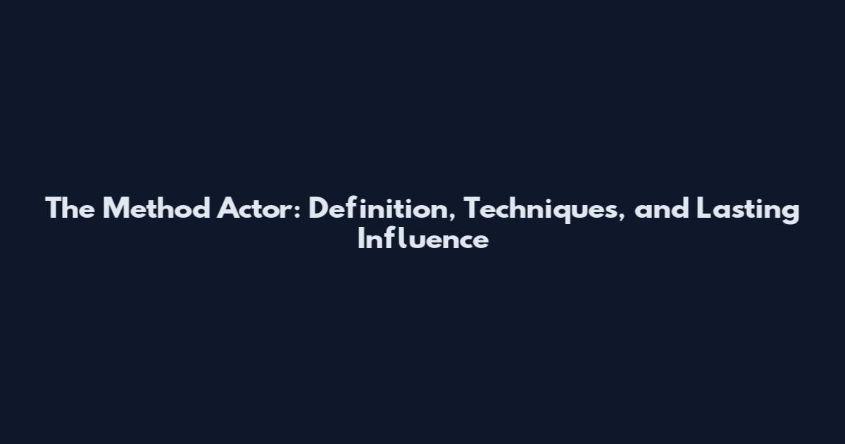 The Method Actor: Definition, Techniques, and Lasting Influence