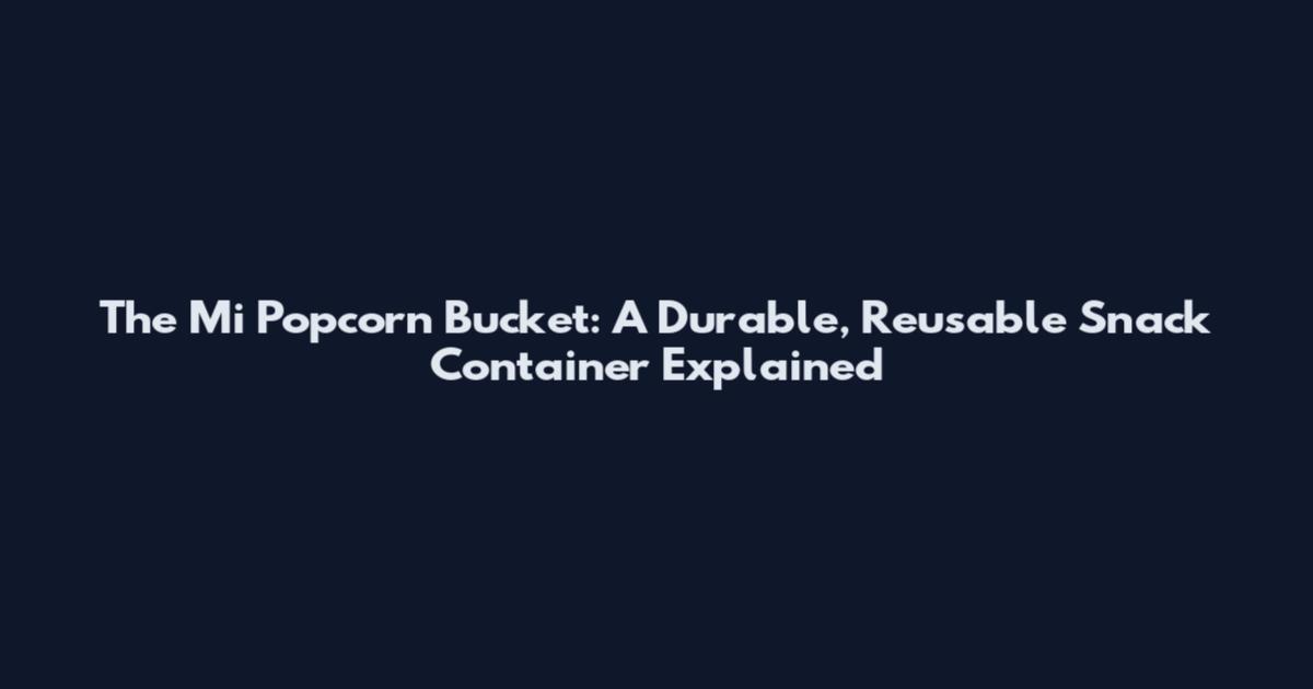 The Mi Popcorn Bucket: A Durable, Reusable Snack Container Explained