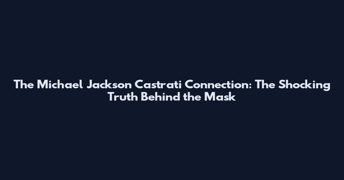 The Michael Jackson Castrati Connection: The Shocking Truth Behind the Mask