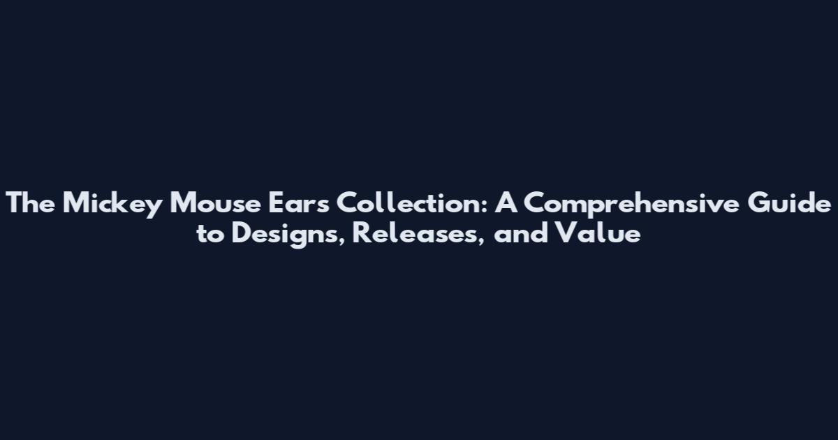 The Mickey Mouse Ears Collection: A Comprehensive Guide to Designs, Releases, and Value