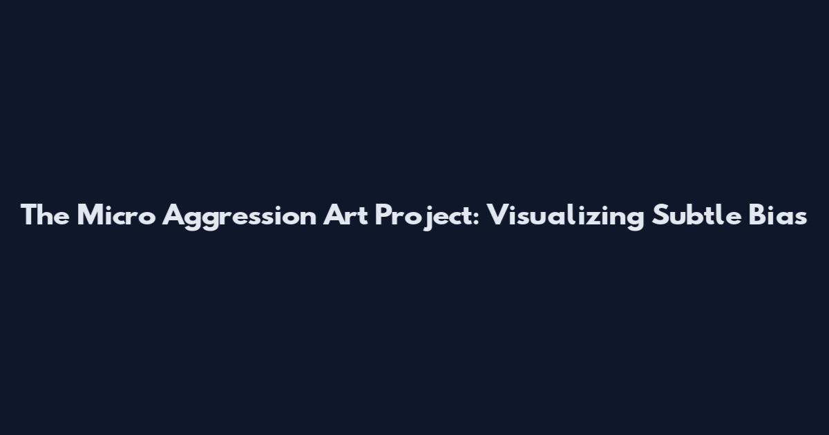 The Micro Aggression Art Project: Visualizing Subtle Bias