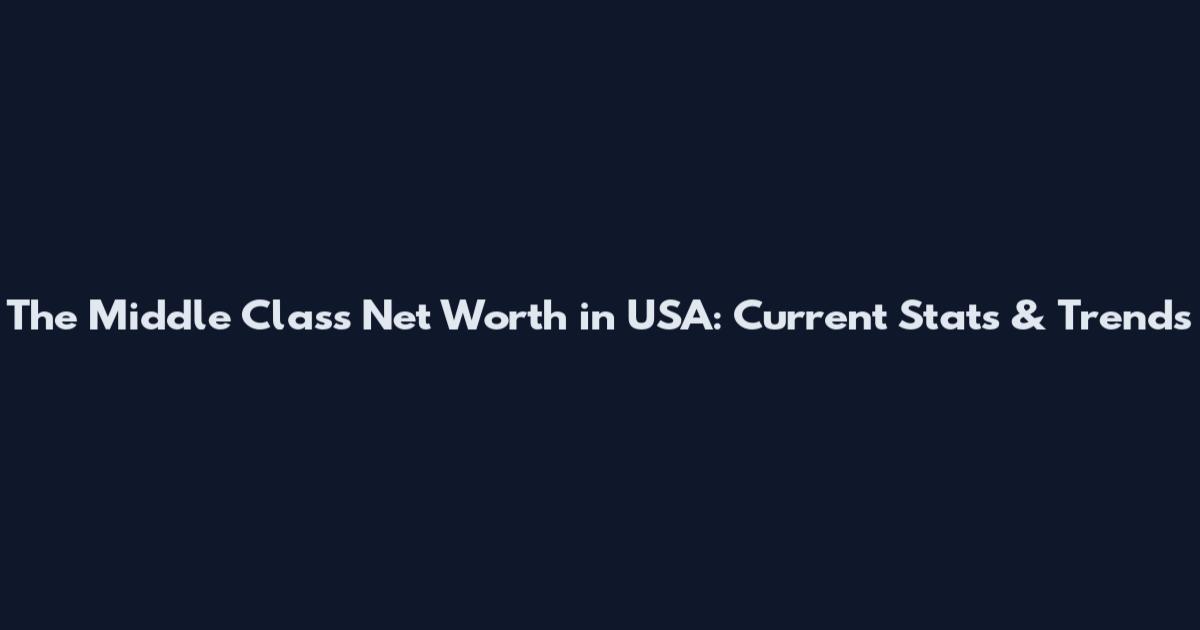 The Middle Class Net Worth in USA: Current Stats & Trends